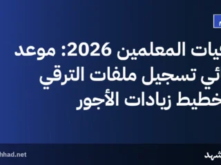 ترقيات المعلمين 2026: موعد نهائي تسجيل ملفات الترقي وتخطيط زيادات الأجور