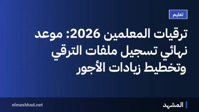 ترقيات المعلمين 2026: موعد نهائي تسجيل ملفات الترقي وتخطيط زيادات الأجور