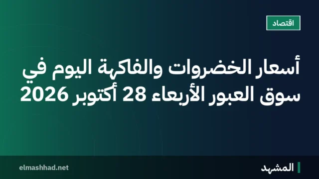 أسعار الخضروات والفاكهة اليوم في سوق العبور الأربعاء 28 أكتوبر 2026