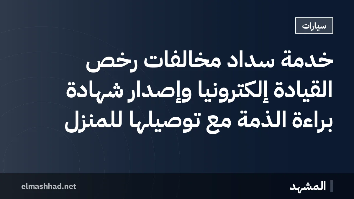 خدمة سداد مخالفات رخص القيادة إلكترونياً وإصدار شهادة براءة الذمة مع توصيلها للمنزل