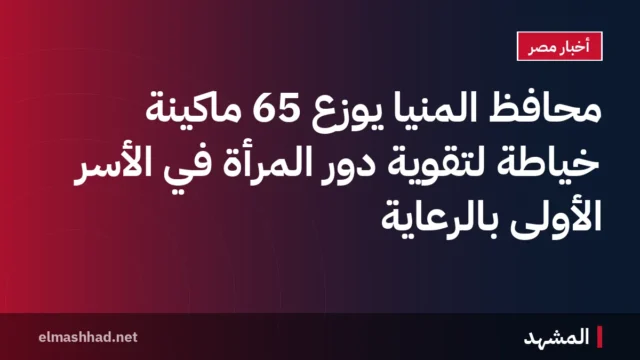 محافظ المنيا يوزع 65 ماكينة خياطة لتقوية دور المرأة في الأسر الأولى بالرعاية
