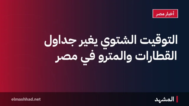 التوقيت الشتوي يغير جداول القطارات والمترو في مصر