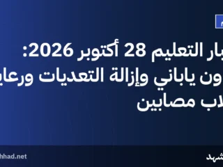 أخبار التعليم 28 أكتوبر 2026: تعاون ياباني وإزالة التعديات ورعاية طلاب مصابين