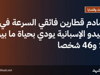 تصادم قطارين فائقي السرعة في توليدو الإسبانية يودي بحياة ما بين 10 و46 شخصًا
