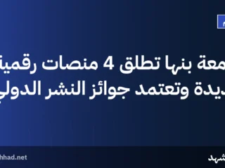 جامعة بنها تطلق 4 منصات رقمية جديدة وتعتمد جوائز النشر الدولي
