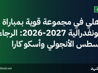 الأهلي في مجموعة قوية بمباراة الكونفدرالية 2026-2027: الرجاء، أغسطس الأنجولي وأسكو كارا