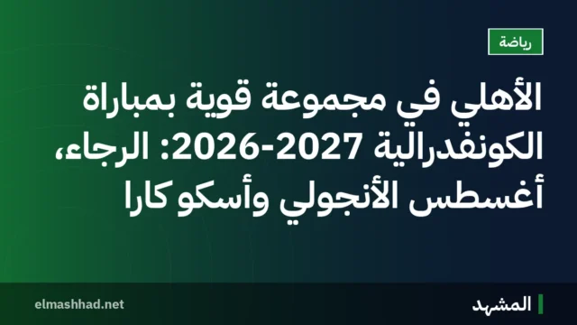الأهلي في مجموعة قوية بمباراة الكونفدرالية 2026-2027: الرجاء، أغسطس الأنجولي وأسكو كارا