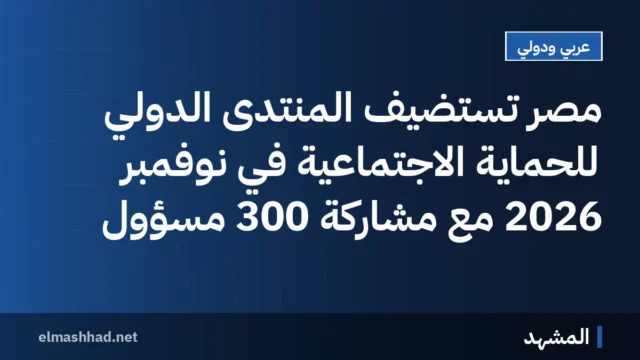 مصر تستضيف المنتدى الدولي للحماية الاجتماعية في نوفمبر 2026 مع مشاركة 300 مسؤول