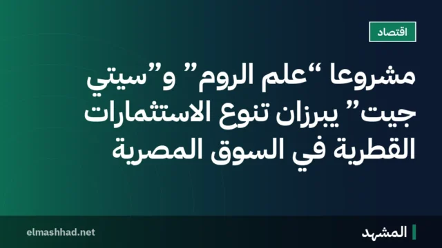 مشروعا “علم الروم” و”سيتي جيت” يبرزان تنوع الاستثمارات القطرية في السوق المصرية