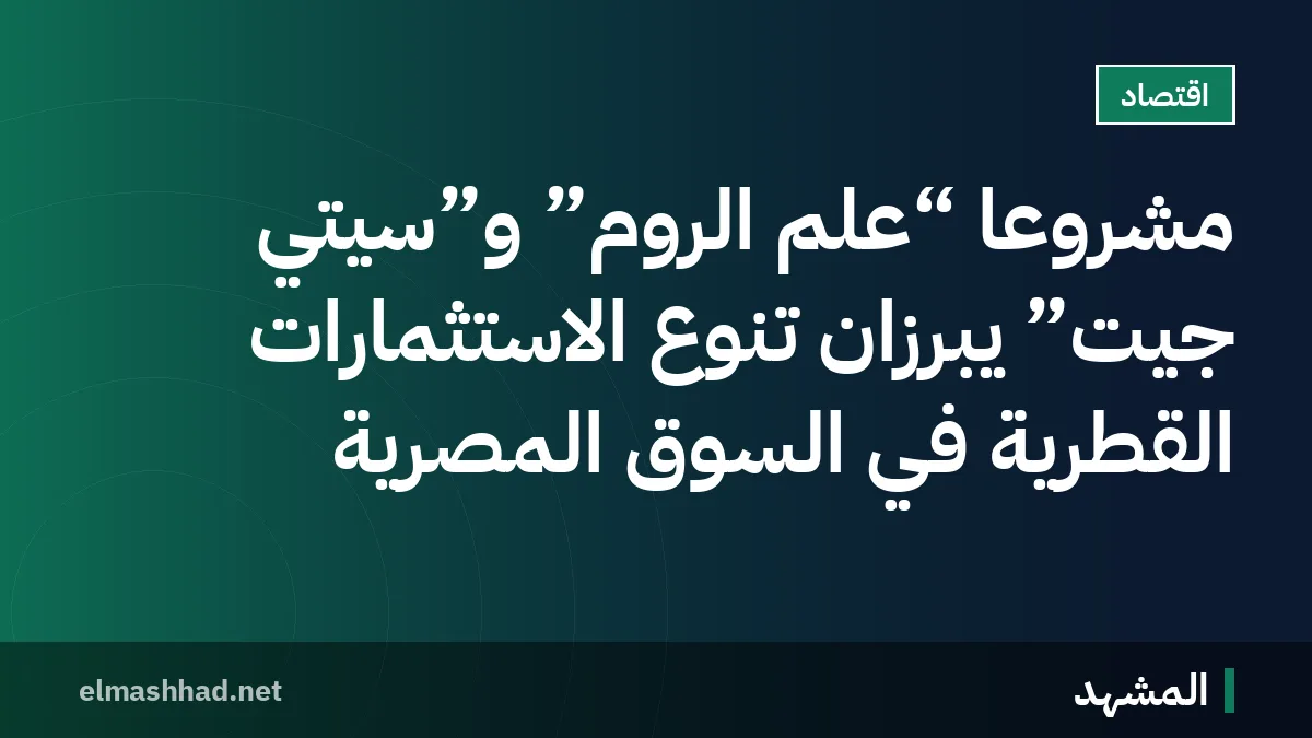 مشروعا “علم الروم” و”سيتي جيت” يبرزان تنوع الاستثمارات القطرية في السوق المصرية