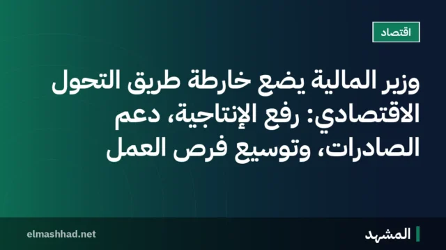 وزير المالية يضع خارطة طريق التحول الاقتصادي: رفع الإنتاجية، دعم الصادرات، وتوسيع فرص العمل