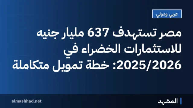 مصر تستهدف 637 مليار جنيه للاستثمارات الخضراء في 2025/2026: خطة تمويل متكاملة