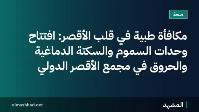 مكافأة طبية في قلب الأقصر: افتتاح وحدات السموم والسكتة الدماغية والحروق في مجمع الأقصر الدولي