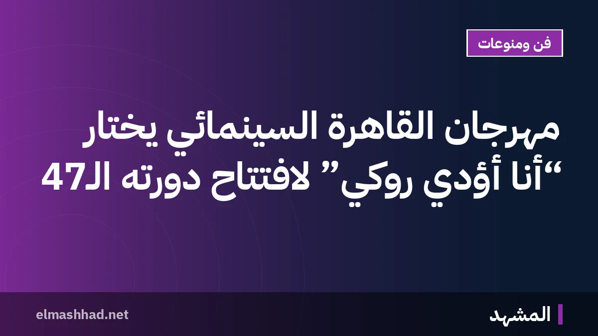 مهرجان القاهرة السينمائي يختار “أنا أؤدي روكي” لافتتاح دورته الـ47