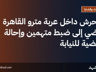 التحرش داخل عربة مترو القاهرة يفضي إلى ضبط متهمين وإحالة القضية للنيابة