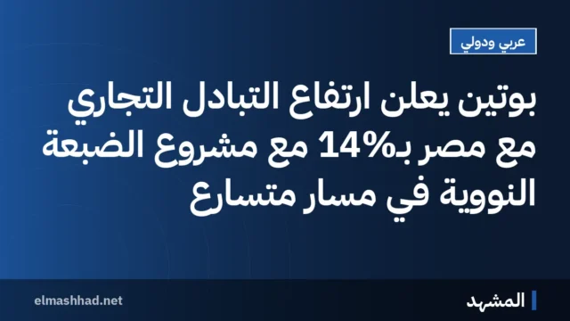 بوتين يعلن ارتفاع التبادل التجاري مع مصر بـ14% مع مشروع الضبعة النووية في مسار متسارع