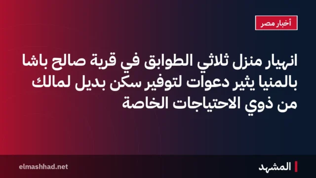 انهيار منزل ثلاثي الطوابق في قرية صالح باشا بالمنيا يثير دعوات لتوفير سكن بديل لمالك من ذوي الاحتياجات الخاصة