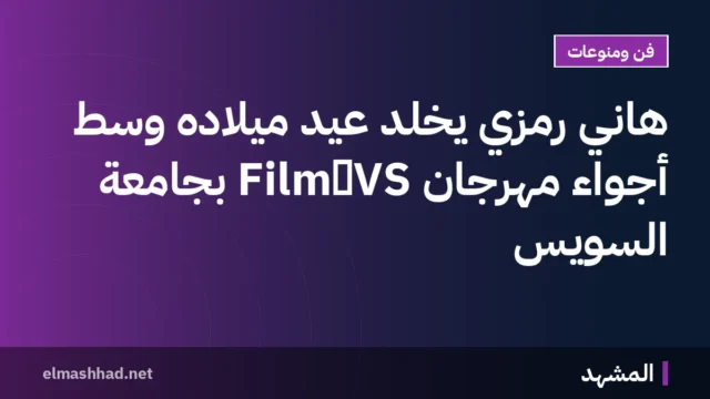 هاني رمزي يخلد عيد ميلاده وسط أجواء مهرجان VS‑Film بجامعة السويس