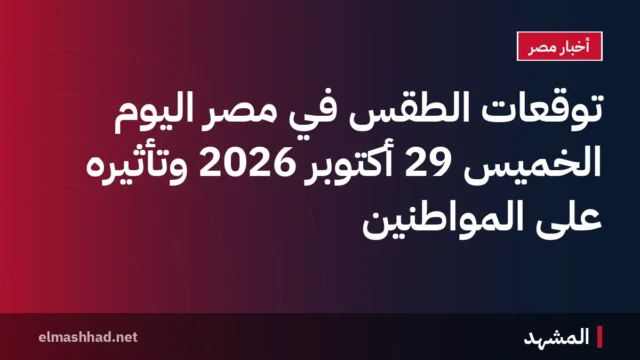 توقعات الطقس في مصر اليوم الخميس 29 أكتوبر 2026 وتأثيره على المواطنين