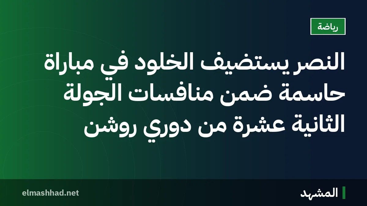 النصر يستضيف الخلود في مباراة حاسمة ضمن منافسات الجولة الثانية عشرة من دوري روشن