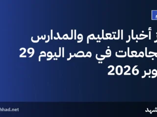 أبرز أخبار التعليم والمدارس والجامعات في مصر اليوم 29 أكتوبر 2026