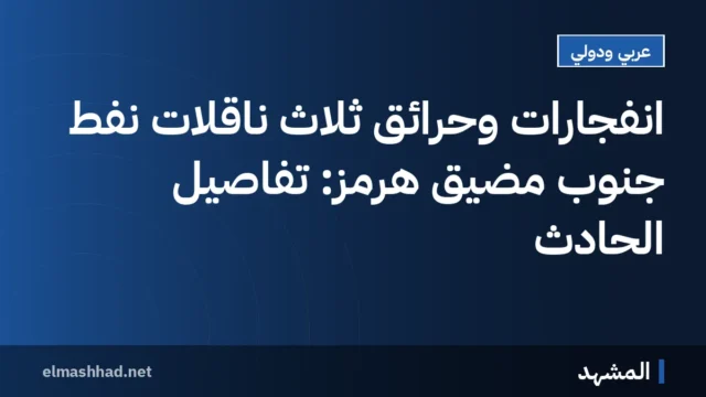 انفجارات وحرائق ثلاث ناقلات نفط جنوب مضيق هرمز: تفاصيل الحادث