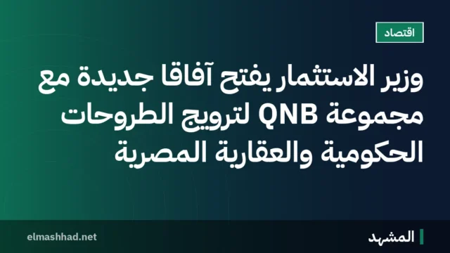 وزير الاستثمار يفتح آفاقًا جديدة مع مجموعة QNB لترويج الطروحات الحكومية والعقارية المصرية