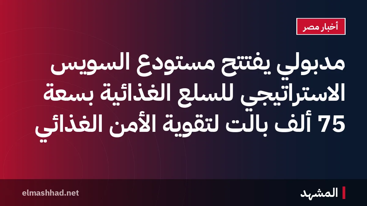 مدبولي يفتتح مستودع السويس الاستراتيجي للسلع الغذائية بسعة 75 ألف بالت لتقوية الأمن الغذائي