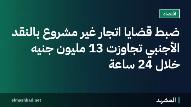 ضبط قضايا اتجار غير مشروع بالنقد الأجنبي تجاوزت 13 مليون جنيه خلال 24 ساعة