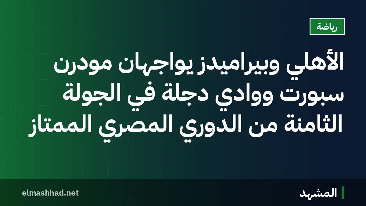 الأهلي وبيراميدز يواجهان مودرن سبورت ووادي دجلة في الجولة الثامنة من الدوري المصري الممتاز