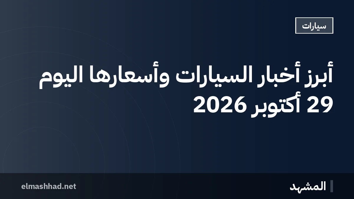 أبرز أخبار السيارات وأسعارها اليوم 29 أكتوبر 2026