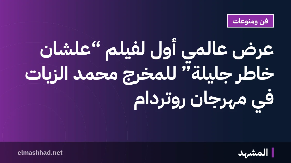 عرض عالمي أول لفيلم “علشان خاطر جليلة” للمخرج محمد الزيات في مهرجان روتردام