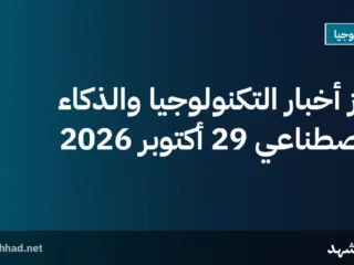 أبرز أخبار التكنولوجيا والذكاء الاصطناعي 29 أكتوبر 2026