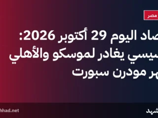 حصاد اليوم 29 أكتوبر 2026: السيسي يغادر لموسكو والأهلي يقهر مودرن سبورت