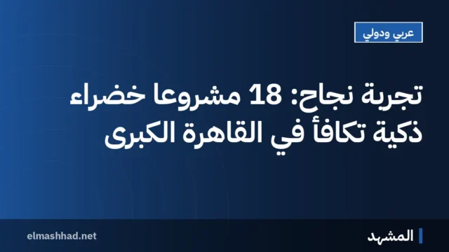 تجربة نجاح: 18 مشروعًا خضراء ذكية تُكافأ في القاهرة الكبرى