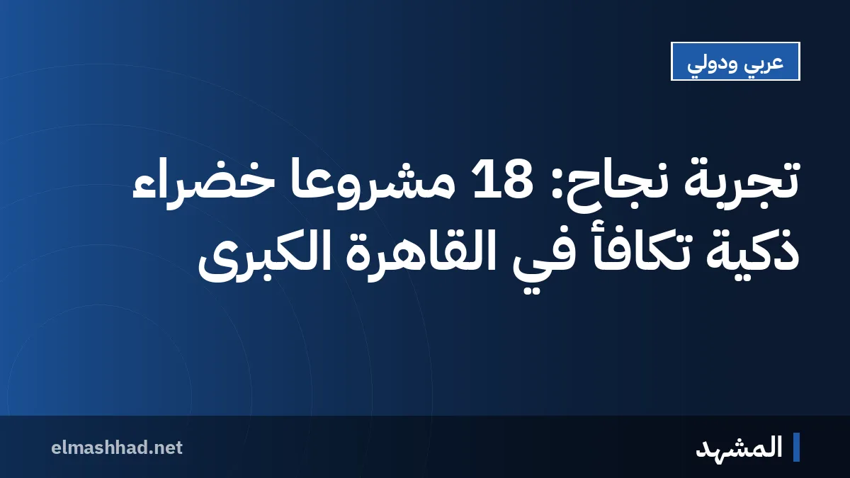 تجربة نجاح: 18 مشروعًا خضراء ذكية تُكافأ في القاهرة الكبرى