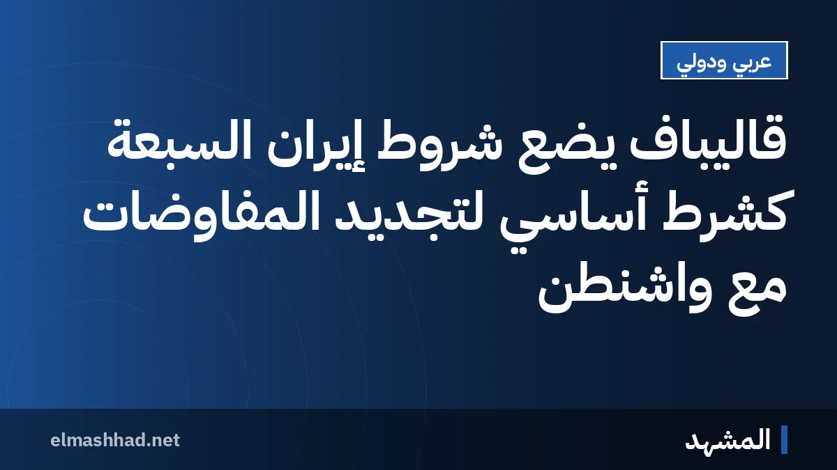 قاليباف يضع شروط إيران السبعة كشرط أساسي لتجديد المفاوضات مع واشنطن