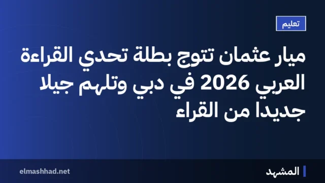 ميار عثمان تتوج بطلة تحدي القراءة العربي 2026 في دبي وتلهم جيلًا جديدًا من القرّاء