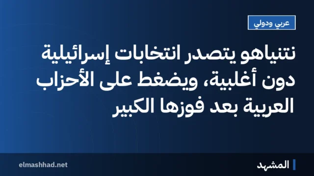 نتنياهو يتصدر انتخابات إسرائيلية دون أغلبية، ويضغط على الأحزاب العربية بعد فوزها الكبير