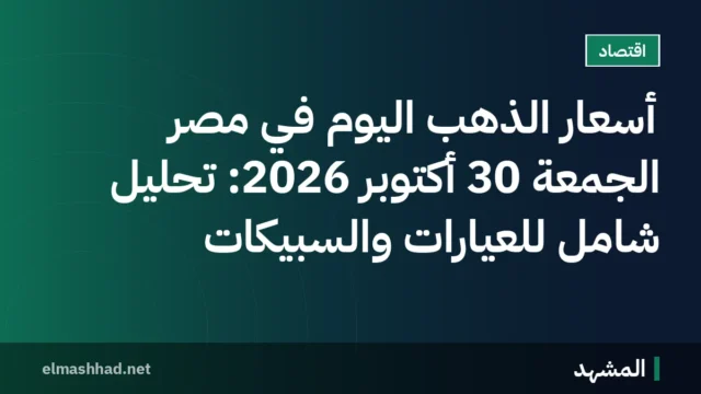 أسعار الذهب اليوم في مصر الجمعة 30 أكتوبر 2026: تحليل شامل للعيارات والسبيكات