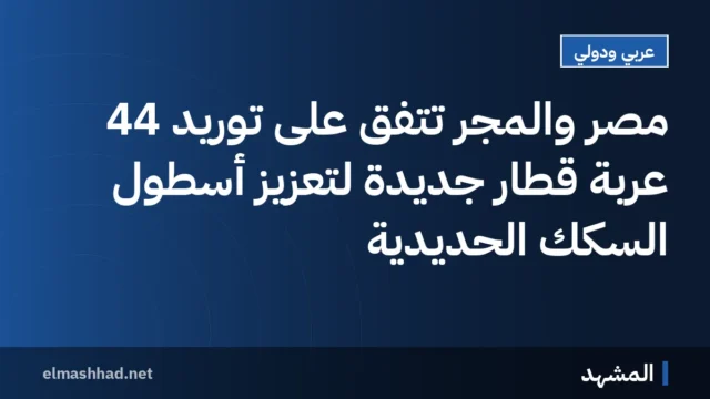 مصر والمجر تتفق على توريد 44 عربة قطار جديدة لتعزيز أسطول السكك الحديدية