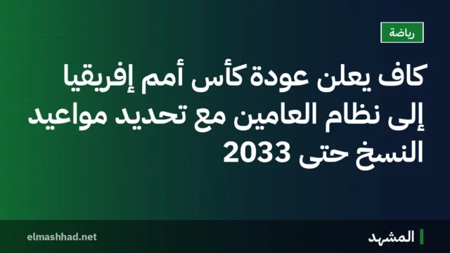 كاف يعلن عودة كأس أمم إفريقيا إلى نظام العامين مع تحديد مواعيد النسخ حتى 2033