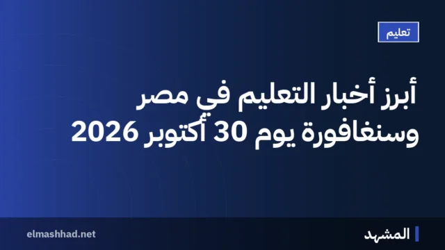 أبرز أخبار التعليم في مصر وسنغافورة يوم 30 أكتوبر 2026