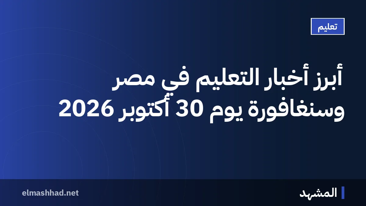 أبرز أخبار التعليم في مصر وسنغافورة يوم 30 أكتوبر 2026
