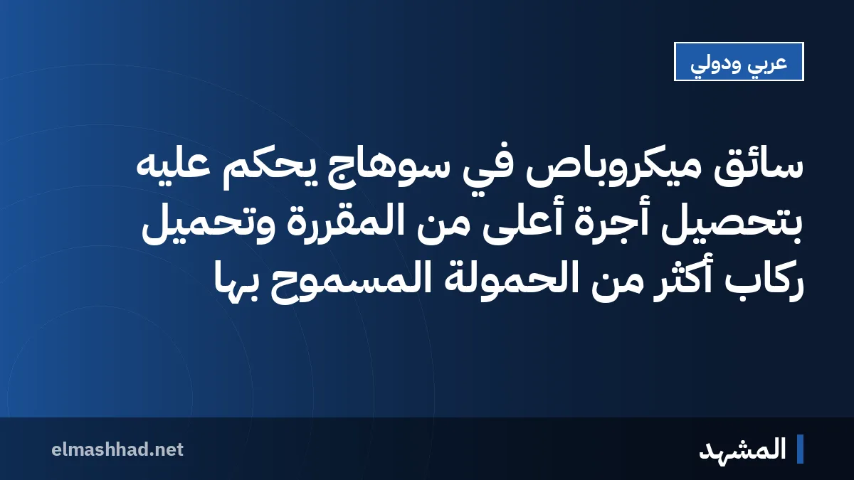 سائق ميكروباص في سوهاج يُحكم عليه بتحصيل أجرة أعلى من المقررة وتحميل ركاب أكثر من الحمولة المسموح بها