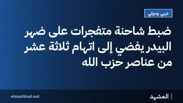 ضبط شاحنة متفجرات على ضهر البيدر يفضي إلى اتهام ثلاثة عشر من عناصر حزب الله