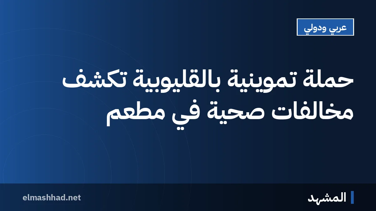 حملة تموينية بالقليوبية تكشف مخالفات صحية في مطعم