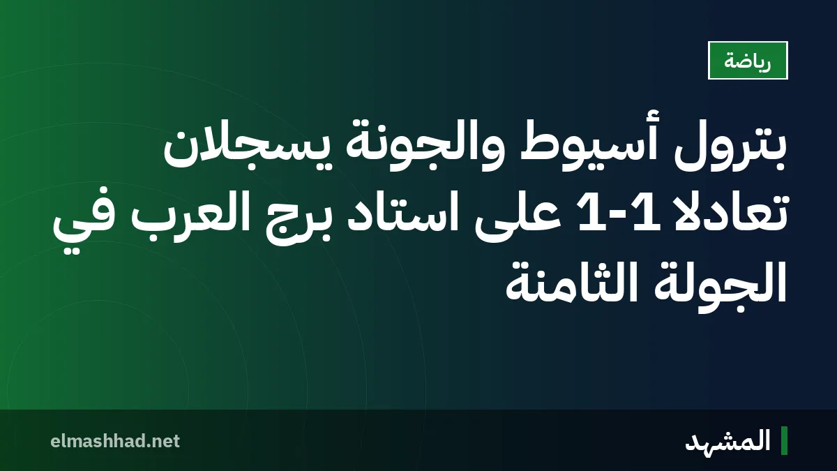 بترول أسيوط والجونة يسجلان تعادلاً 1-1 على استاد برج العرب في الجولة الثامنة