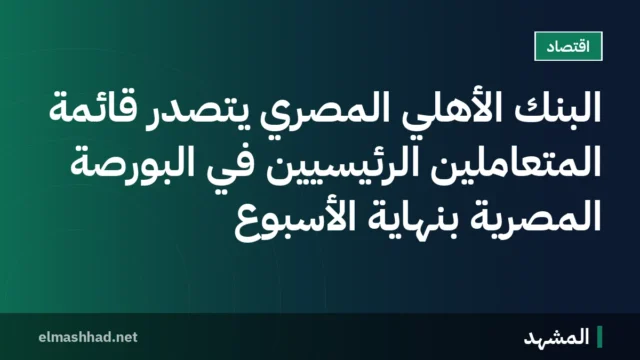 البنك الأهلي المصري يتصدر قائمة المتعاملين الرئيسيين في البورصة المصرية بنهاية الأسبوع