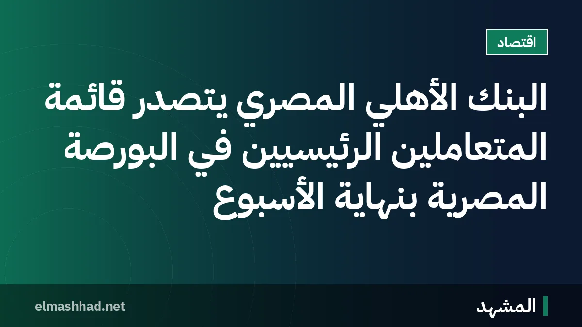 البنك الأهلي المصري يتصدر قائمة المتعاملين الرئيسيين في البورصة المصرية بنهاية الأسبوع